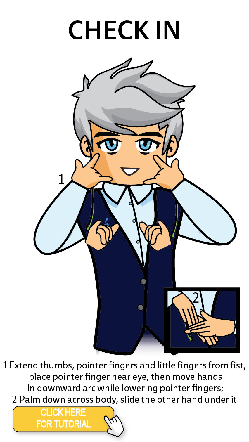 The Cérge character performing sign language for the word Check In. The Keyword Sign instructions are: 1. Extend thumbs, pointer fingers and little fingers from fist, place pointer finger near eye, then move hands in downward arc while lowering pointer fingers; 2. Palm down across body, slide the other hand under it.
